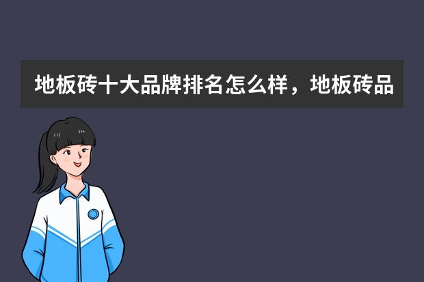 地板砖十大品牌排名怎么样，地板砖品牌有哪些