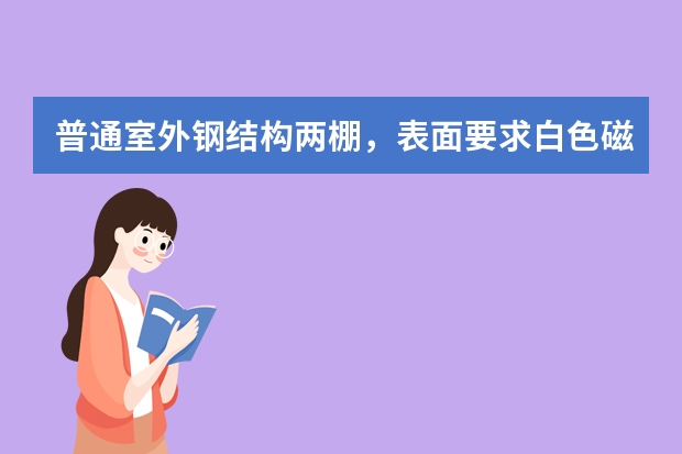 普通室外钢结构两棚，表面要求白色磁漆，想问下用什么样的防锈漆比较好，什么牌子(成本较小)