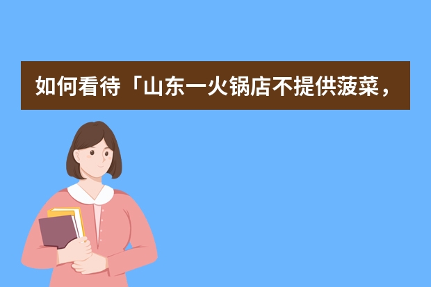 如何看待「山东一火锅店不提供菠菜，允许消费者自备用餐」，吃火锅自带食材会成为行业趋势吗？