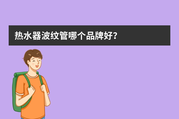热水器波纹管哪个品牌好?