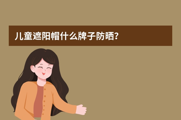 儿童遮阳帽什么牌子防晒？