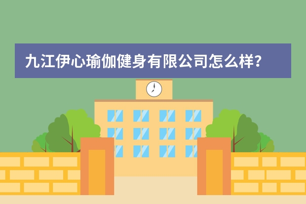 九江伊心瑜伽健身有限公司怎么样?