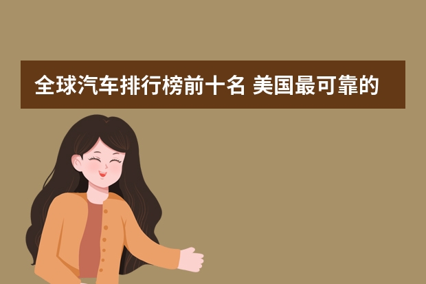 全球汽车排行榜前十名 美国最可靠的汽车品牌排行榜，雷克萨斯只能排第五
