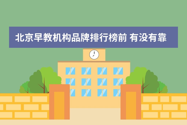 北京早教机构品牌排行榜前 有没有靠谱的早教机构呀，求推荐