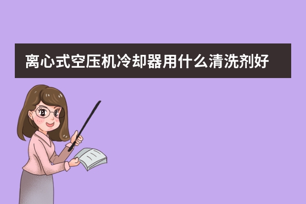离心式空压机冷却器用什么清洗剂好