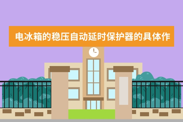 电冰箱的稳压自动延时保护器的具体作用是什么？