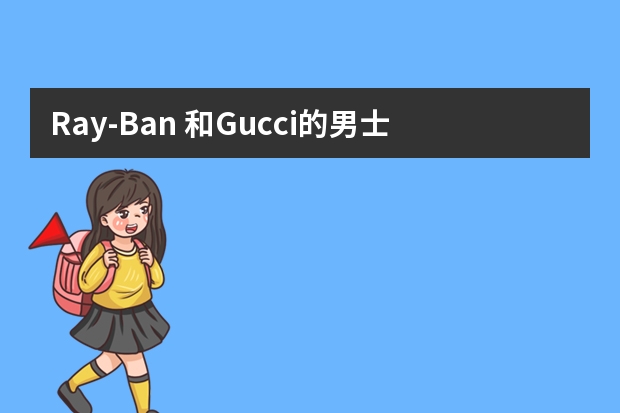 Ray-Ban 和Gucci的男士太阳眼镜哪个款式，质量更好