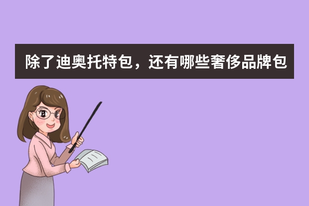 除了迪奥托特包，还有哪些奢侈品牌包包值得收藏？
