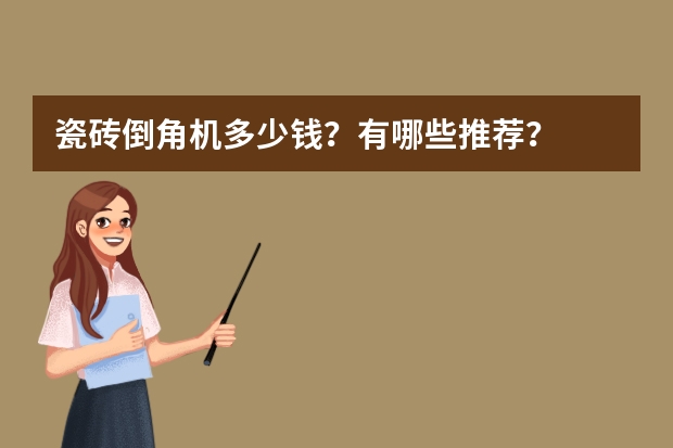 瓷砖倒角机多少钱？有哪些推荐？