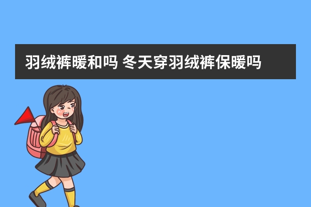 羽绒裤暖和吗 冬天穿羽绒裤保暖吗