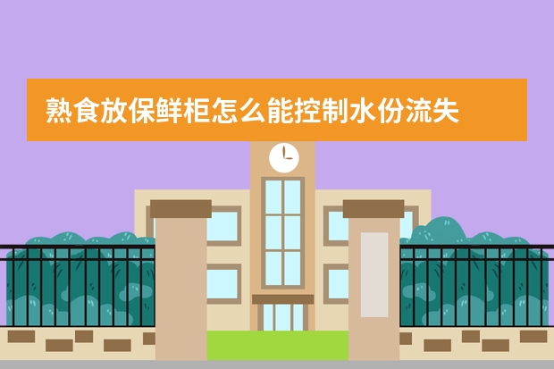 熟食放保鲜柜怎么能控制水份流失