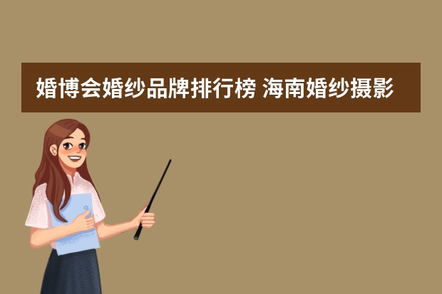婚博会婚纱品牌排行榜 海南婚纱摄影影楼排名（海南婚纱摄影推荐）