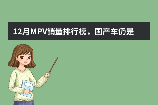 12月MPV销量排行榜，国产车仍是市场主力，上汽通用五菱收获最大（合资面包车有哪几款）