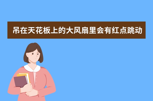 吊在天花板上的大风扇里会有红点跳动吗？我今天无意看到我租的房子里的风扇有红点在跳动，会不会是摄像头
