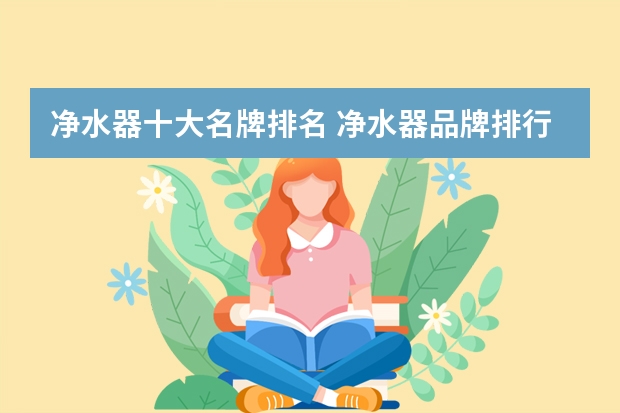 净水器十大名牌排名 净水器品牌排行前十名（国内十大净水器排行榜？）