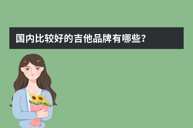 国内比较好的吉他品牌有哪些？