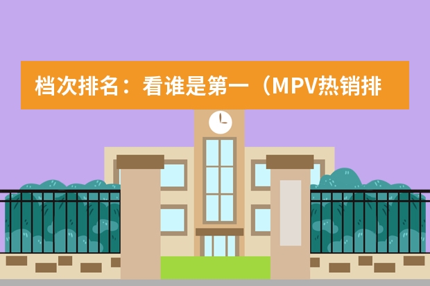 档次排名：看谁是第一（MPV热销排行榜？）