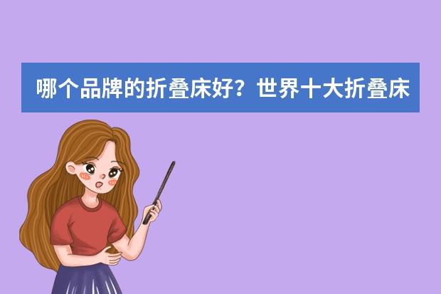 哪个品牌的折叠床好？世界十大折叠床品牌排行榜