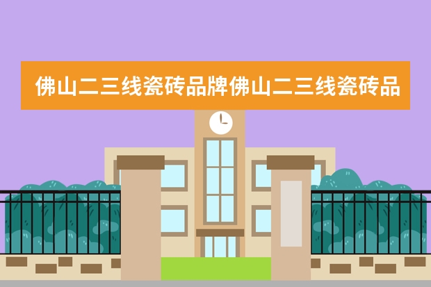 佛山二三线瓷砖品牌佛山二三线瓷砖品牌有哪些