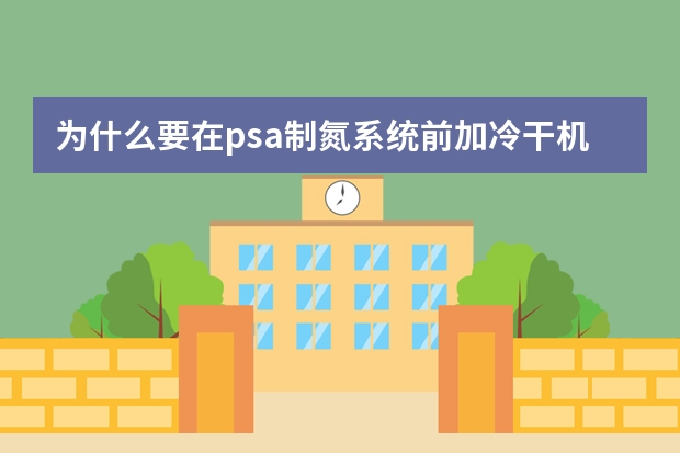 为什么要在psa制氮系统前加冷干机
