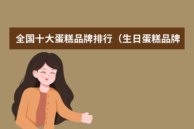 全国十大蛋糕品牌排行（生日蛋糕品牌排行前十）