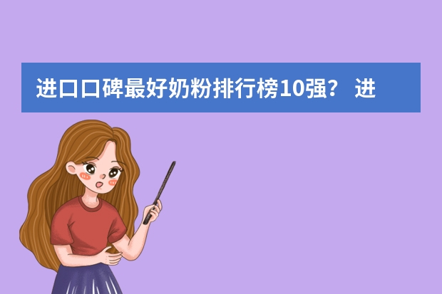 进口口碑最好奶粉排行榜10强? 进口奶粉排行榜10强