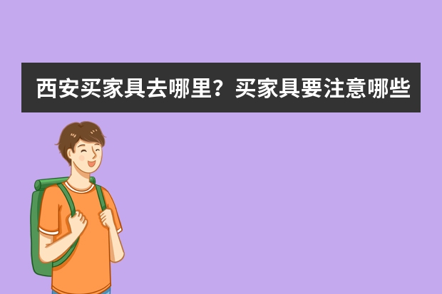 西安买家具去哪里？买家具要注意哪些问题？