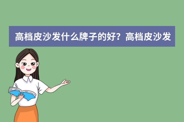 高档皮沙发什么牌子的好？高档皮沙发十大品牌排行榜
