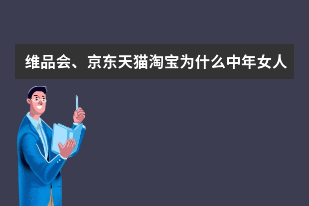 维品会、京东天猫淘宝为什么中年女人和妈妈装的衣服样品是那么的少呢？