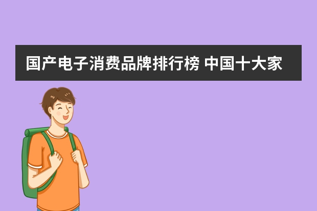 国产电子消费品牌排行榜 中国十大家电品牌排行榜？
