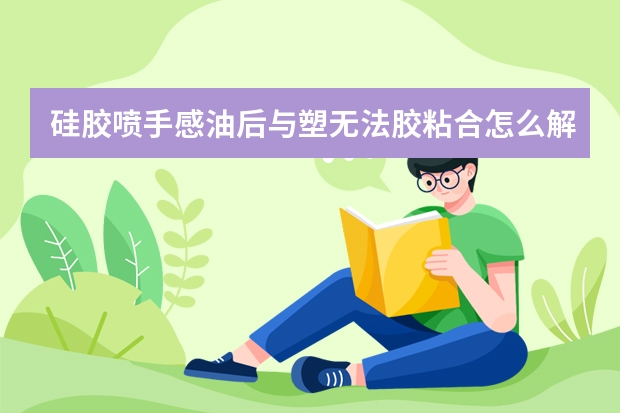 硅胶喷手感油后与塑无法胶粘合怎么解决？