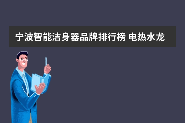 宁波智能洁身器品牌排行榜 电热水龙头10大品牌排行榜
