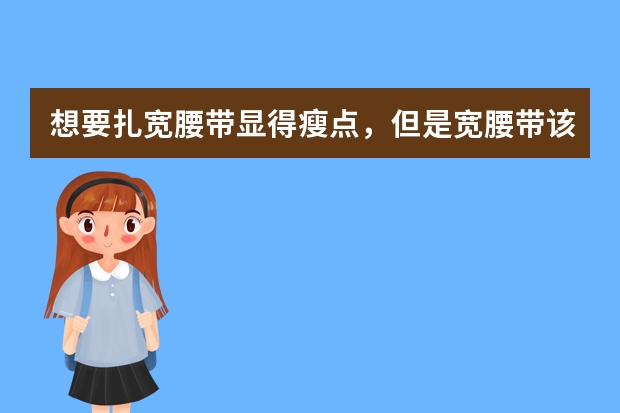 想要扎宽腰带显得瘦点，但是宽腰带该配什么衣服