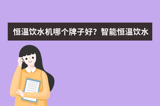 恒温饮水机哪个牌子好？智能恒温饮水机十大品牌排行榜
