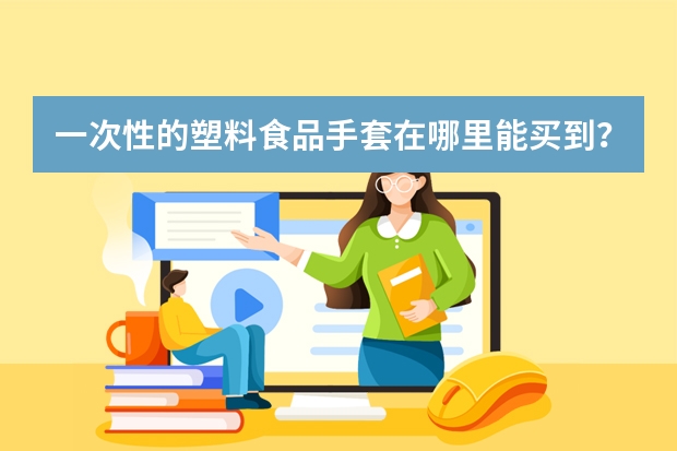 一次性的塑料食品手套在哪里能买到?