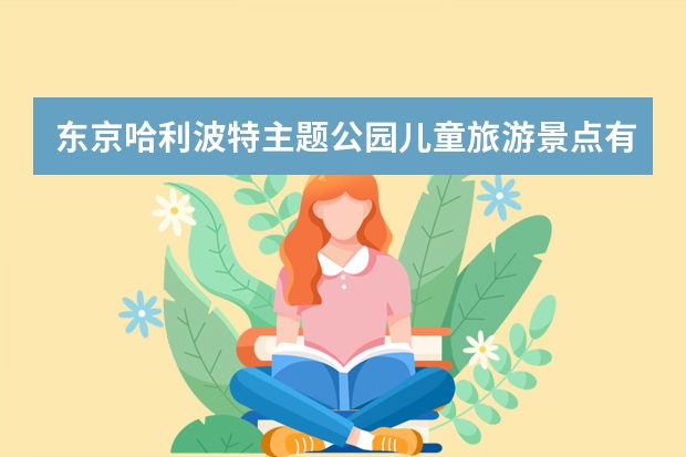 东京哈利波特主题公园儿童旅游景点有哪些推荐?