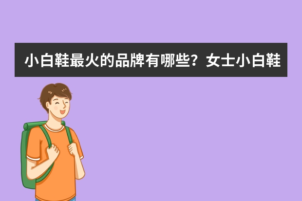 小白鞋最火的品牌有哪些？女士小白鞋哪个牌子好看