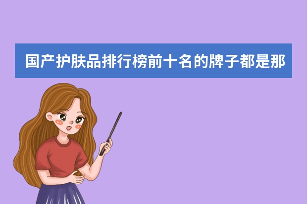 国产护肤品排行榜前十名的牌子都是那些啊? 女士护肤前十名的品牌,护肤品十大品牌排行榜