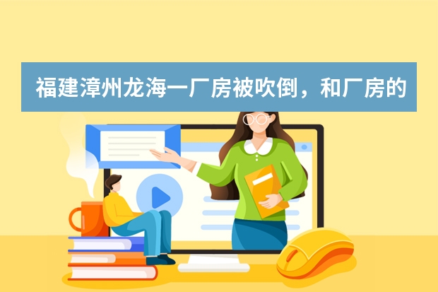 福建漳州龙海一厂房被吹倒，和厂房的建筑质量有关系吗？