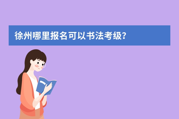 徐州哪里报名可以书法考级？