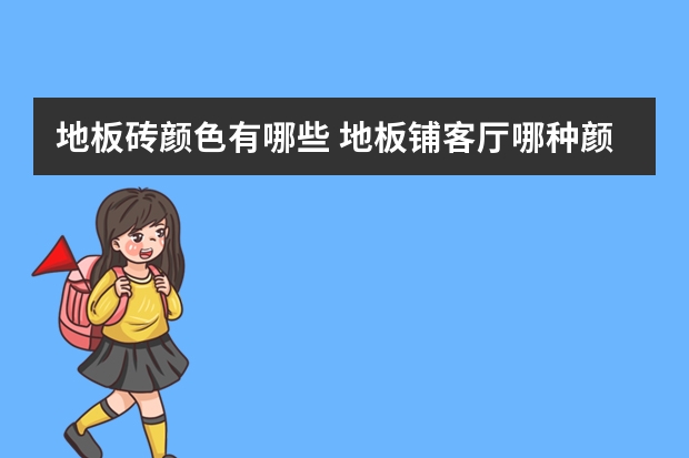 地板砖颜色有哪些 地板铺客厅哪种颜色时尚耐看