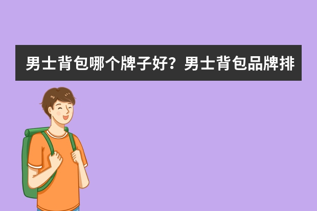 男士背包哪个牌子好？男士背包品牌排行榜前十位