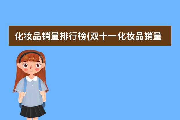化妆品销量排行榜(双十一化妆品销量排名)(全球奶粉十大销量排名,奶粉排行榜前十位_奶粉品牌十大排行榜10强)