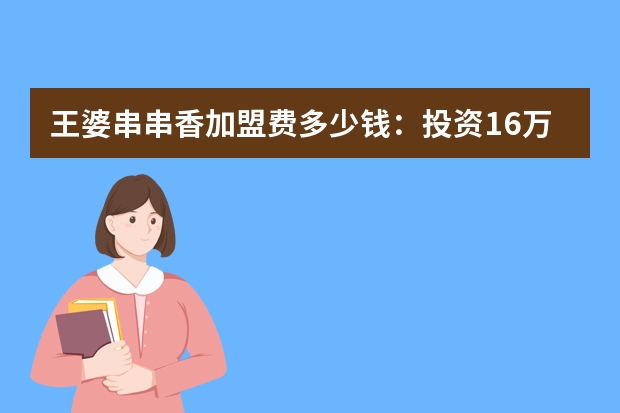 王婆串串香加盟费多少钱：投资16万元起（50㎡可开店）