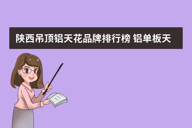 陕西吊顶铝天花品牌排行榜 铝单板天花吊顶的好处和施工方法