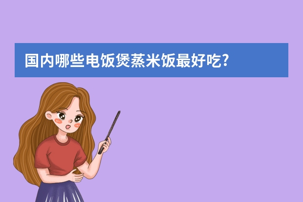 国内哪些电饭煲蒸米饭最好吃?