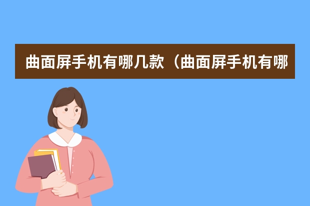 曲面屏手机有哪几款（曲面屏手机有哪几款）