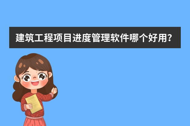 建筑工程项目进度管理软件哪个好用？