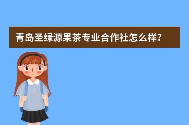 青岛圣绿源果茶专业合作社怎么样？