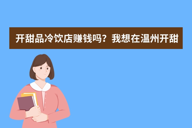 开甜品冷饮店赚钱吗?我想在温州开甜品店 卖甜品,糖水,冷饮,奶茶,咖啡,水果捞,刨冰小吃那些